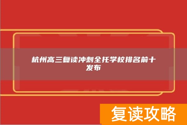 杭州高三复读冲刺全托学校排名前十发布