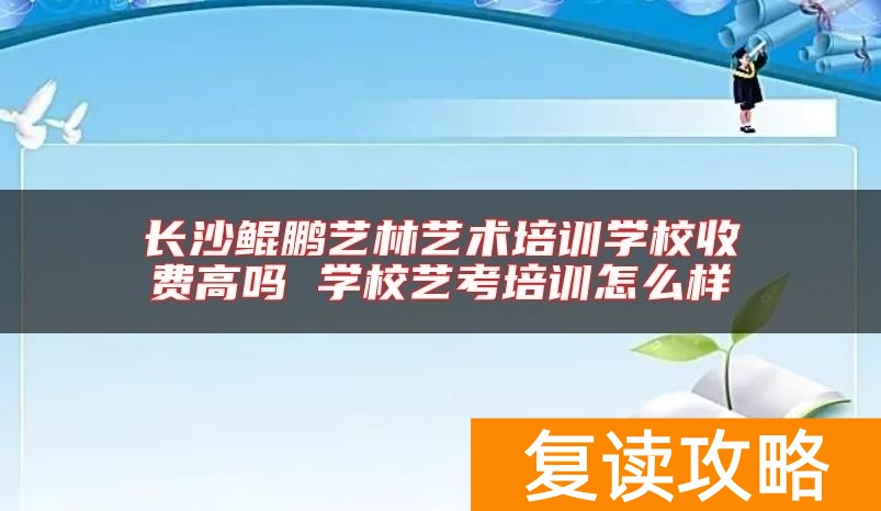 长沙鲲鹏艺林艺术培训学校收费高吗 学校艺考培训怎么样