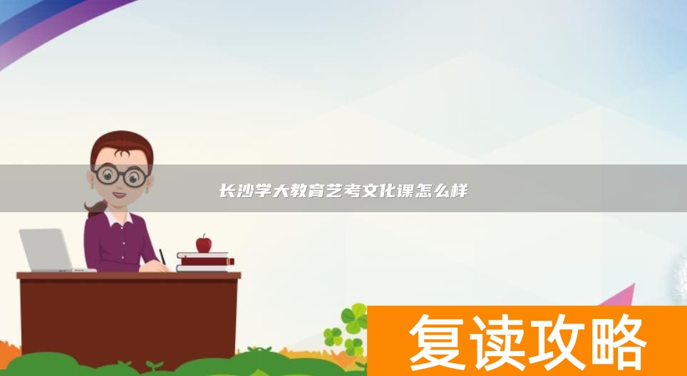 长沙学大教育艺考文化课怎么样