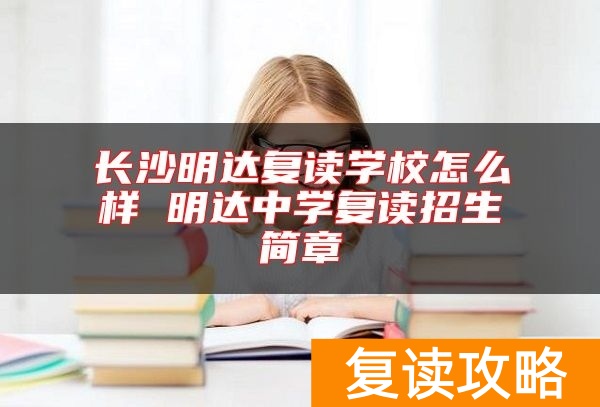 长沙明达复读学校怎么样 明达中学复读招生简章