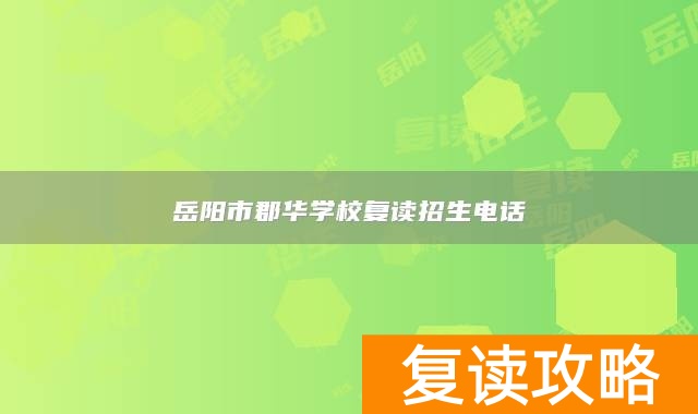 岳阳市郡华学校复读招生电话