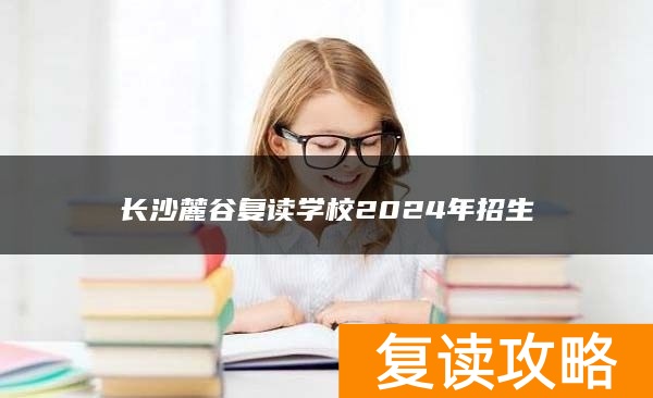 长沙麓谷复读学校2024年招生