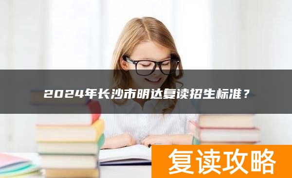 2024年长沙市明达复读招生标准？