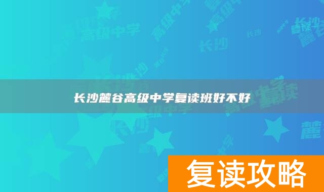 长沙麓谷高级中学复读班好不好