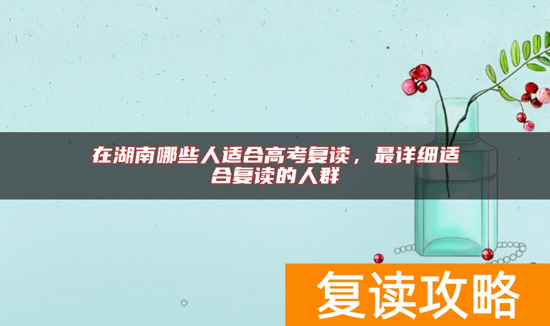 在湖南哪些人适合高考复读，最详细适合复读的人群