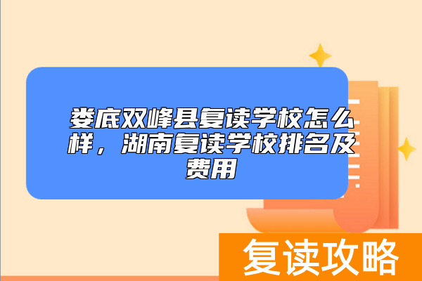 娄底双峰县复读学校怎么样，湖南复读学校排名及费用