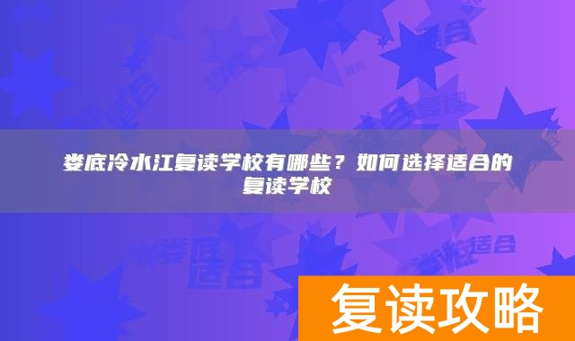 娄底冷水江复读学校有哪些？如何选择适合的复读学校