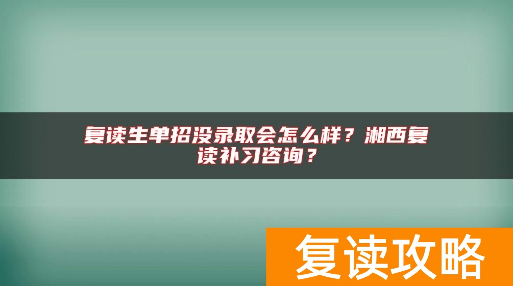 复读生单招没录取会怎么样？湘西复读补习咨询？