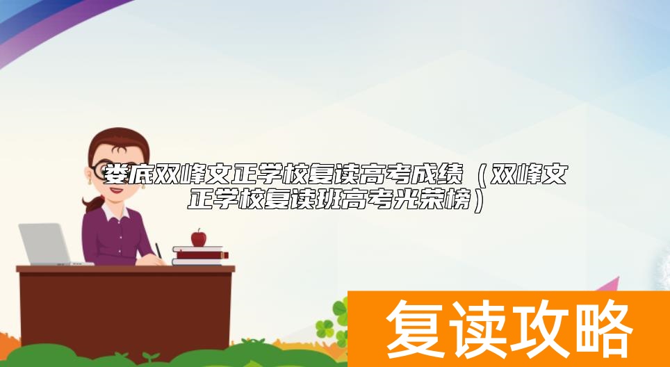 娄底双峰文正学校复读高考成绩（双峰文正学校复读班高考光荣榜）