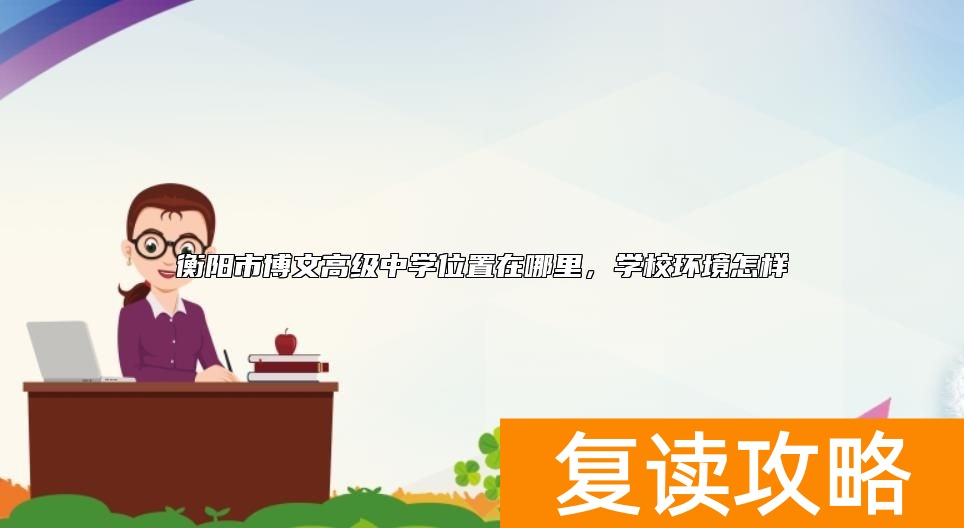 衡阳市博文高级中学位置在哪里，学校环境怎样