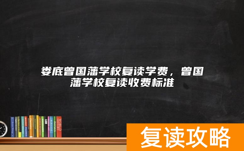 娄底曾国藩学校复读学费，曾国藩学校复读收费标准
