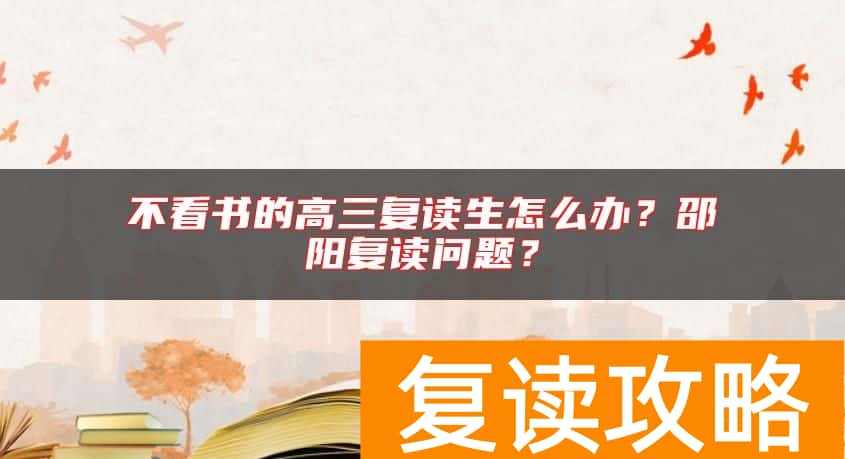 不看书的高三复读生怎么办？邵阳复读问题？