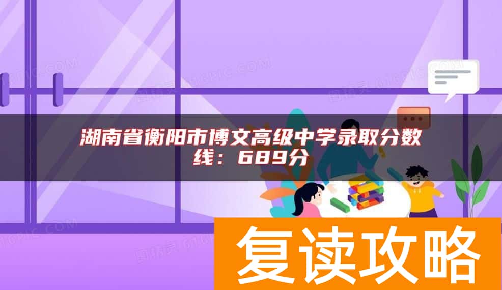 湖南省衡阳市博文高级中学录取分数线：689分