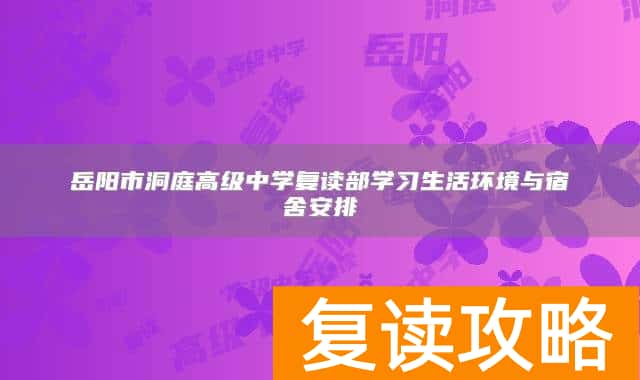 岳阳市洞庭高级中学复读部学习生活环境与宿舍安排