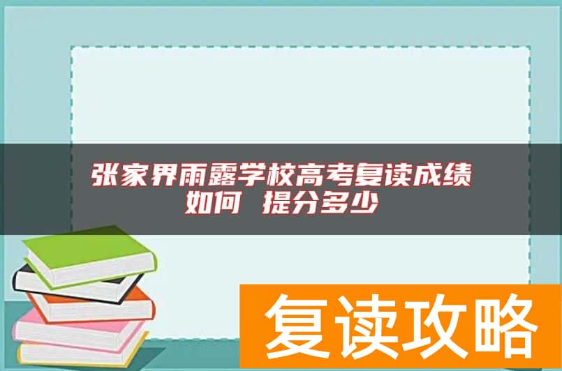 张家界雨露学校高考复读成绩如何 提分多少