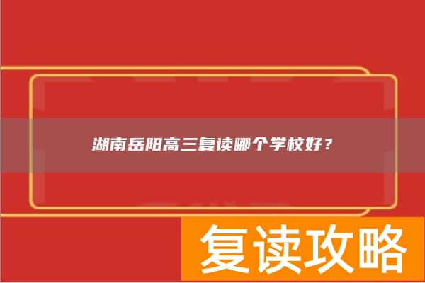 湖南岳阳高三复读哪个学校好？