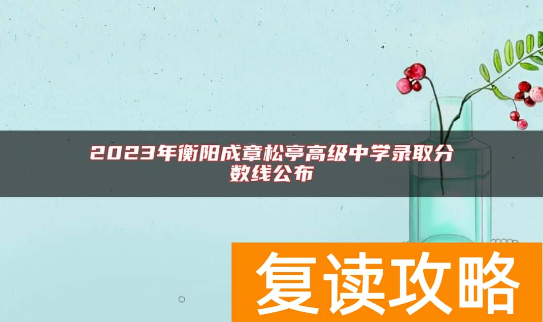 2023年衡阳成章松亭高级中学录取分数线公布