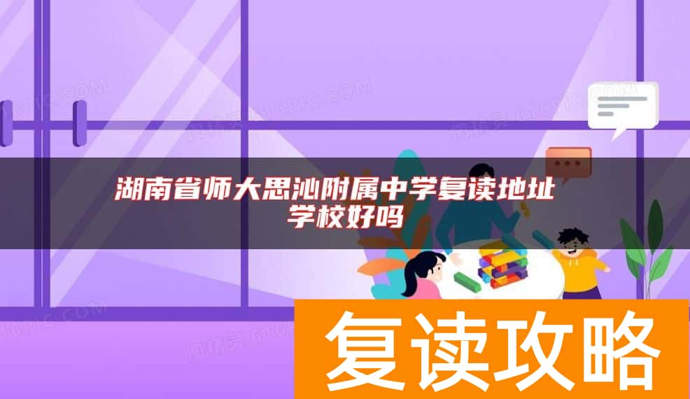 湖南省师大思沁附属中学复读地址 学校好吗