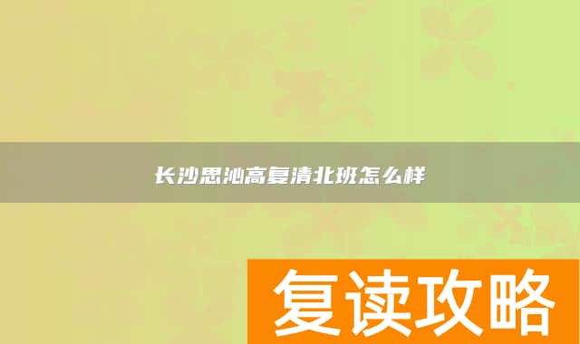 长沙思沁高复清北班怎么样