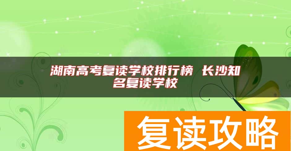 湖南高考复读学校排行榜 长沙知名复读学校
