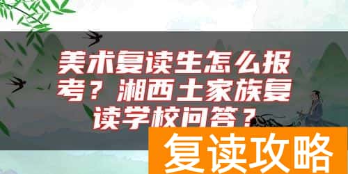 美术复读生怎么报考？湘西土家族复读学校问答？