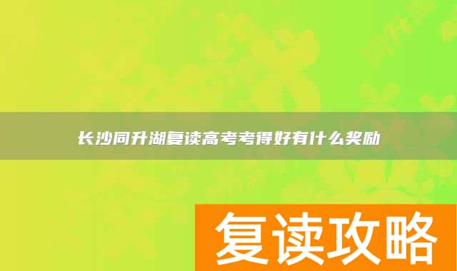 长沙同升湖复读高考考得好有什么奖励