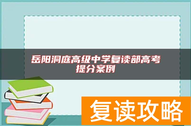 岳阳洞庭高级中学复读部高考提分案例