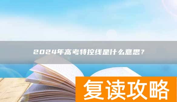 2024年高考特控线是什么意思？