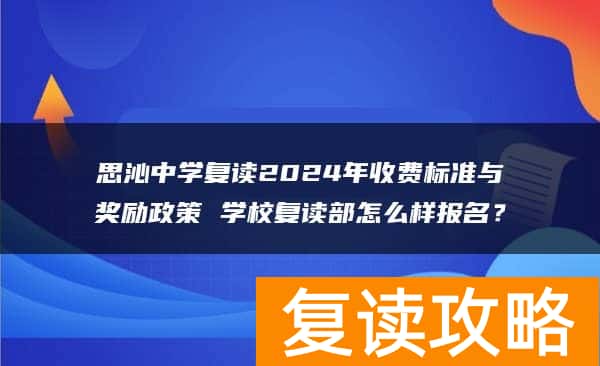 思沁中学复读2024年收费标准与奖励政策 学校复读部怎么样报名？