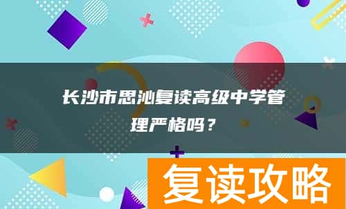 长沙市思沁复读高级中学管理严格吗？
