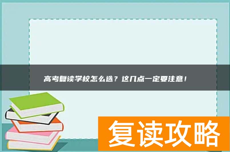 高考复读学校怎么选？这几点一定要注意！